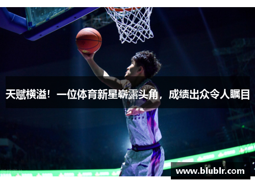 天赋横溢！一位体育新星崭露头角，成绩出众令人瞩目